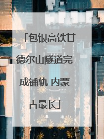 包银高铁甘德尔山隧道完成铺轨 内蒙古最长